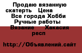 Продаю вязанную скатерть › Цена ­ 3 000 - Все города Хобби. Ручные работы » Вязание   . Хакасия респ.